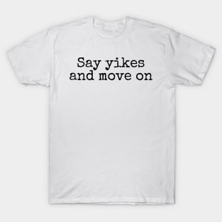 Say Yikes And Move On - Motivational and Inspiring Work Quotes T-Shirt